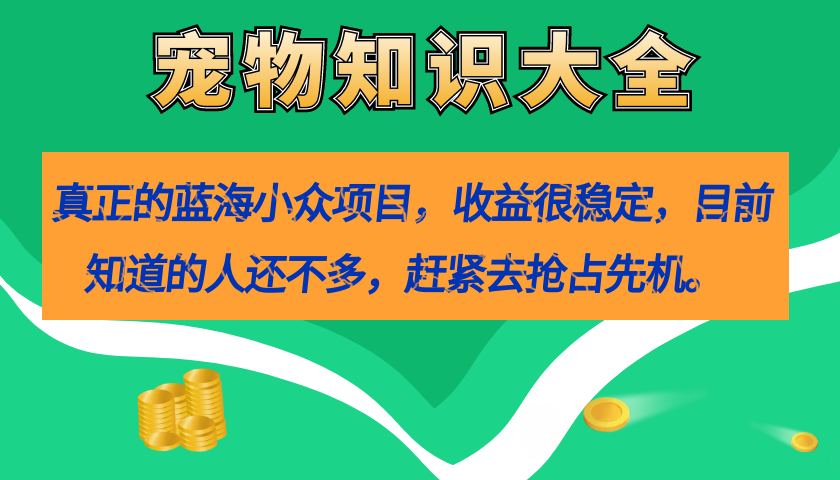 真正的蓝海小众项目，宠物知识大全，收益很稳定（教务+素材）网创吧-网创项目资源站-副业项目-创业项目-搞钱项目网创吧