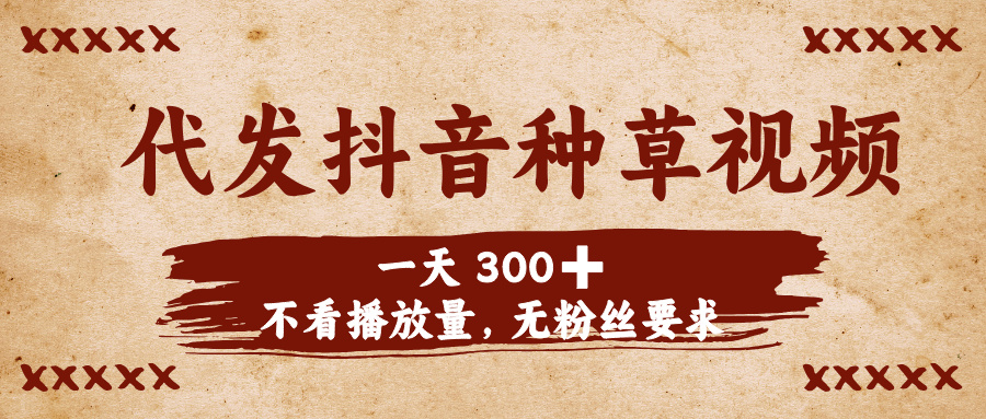 代发抖音种草视频，一天300➕，不看播放量，无粉丝要求网创吧-网创项目资源站-副业项目-创业项目-搞钱项目网创吧