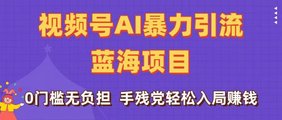 刷屏了！视频号AI暴力引流蓝海项目，0门槛无负担，手残党轻松入局赚钱网创吧-网创项目资源站-副业项目-创业项目-搞钱项目网创吧
