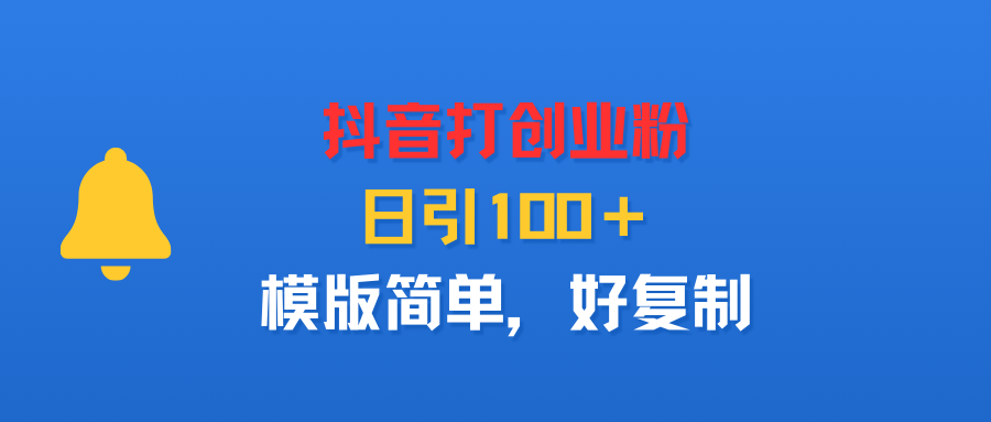 抖音打创业粉，日引100＋，模版简单，好复制网创吧-网创项目资源站-副业项目-创业项目-搞钱项目网创吧