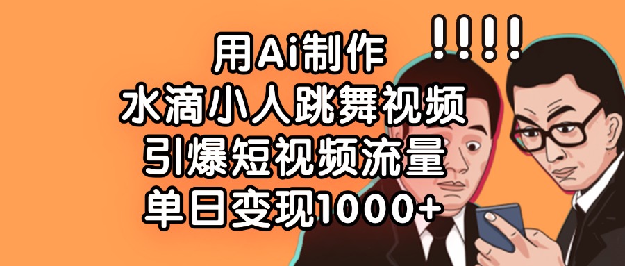 用Ai制作，水滴小人跳舞视频，引爆短视频流量，单日变现1000+网创吧-网创项目资源站-副业项目-创业项目-搞钱项目网创吧
