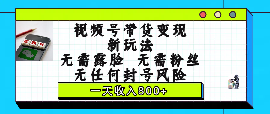 视频号带货变现新玩法，无需露脸，无需粉丝，无任何封号风险，一天收入800+网创吧-网创项目资源站-副业项目-创业项目-搞钱项目网创吧
