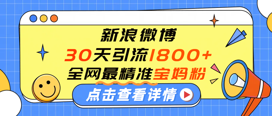 微博30天引流1800+全网最精准“宝妈”！手把手演示！网创吧-网创项目资源站-副业项目-创业项目-搞钱项目网创吧
