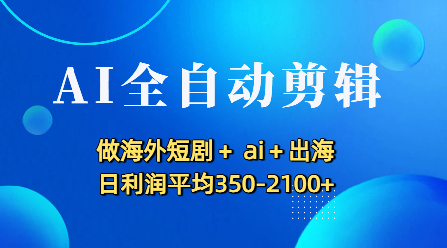 AI全自动剪辑,做海外短剧+ ai+出海 日利润平均350-2100+网创吧-网创项目资源站-副业项目-创业项目-搞钱项目网创吧
