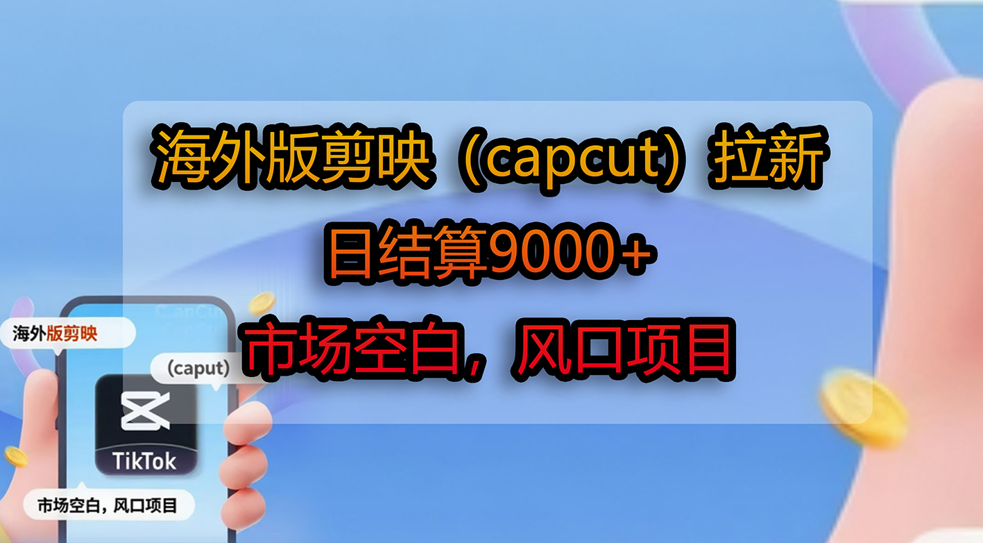 海外版剪映(capcut)拉新,日结算9000+,市场空白,风口项目网创吧-网创项目资源站-副业项目-创业项目-搞钱项目网创吧