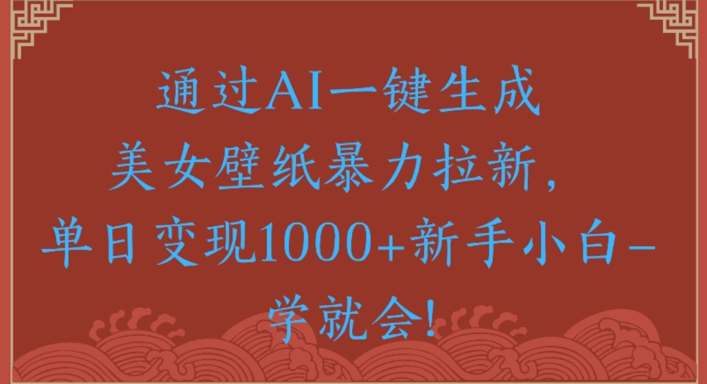 通过AI一键生成,美女壁纸暴力拉新,单日变现1000+新手小白一学就会!网创吧-网创项目资源站-副业项目-创业项目-搞钱项目网创吧